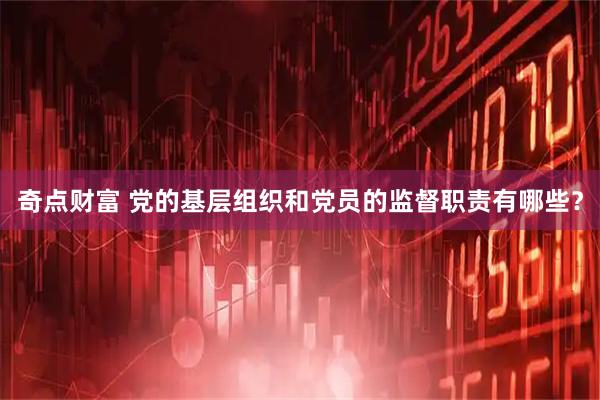 奇点财富 党的基层组织和党员的监督职责有哪些？