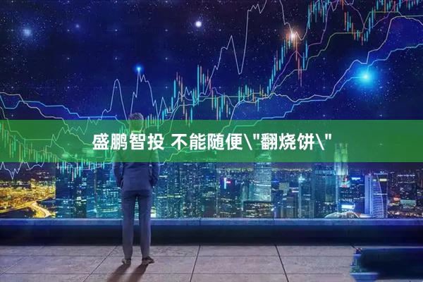 盛鹏智投 不能随便＂翻烧饼＂