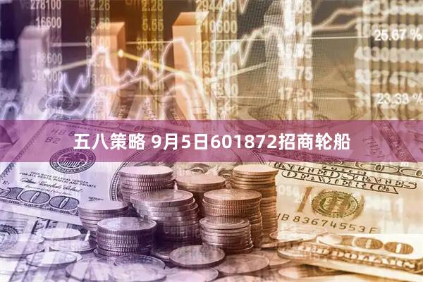 五八策略 9月5日601872招商轮船