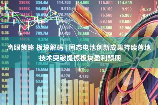 鹰眼策略 板块解码 | 固态电池创新成果持续落地 技术突破提振板块盈利预期