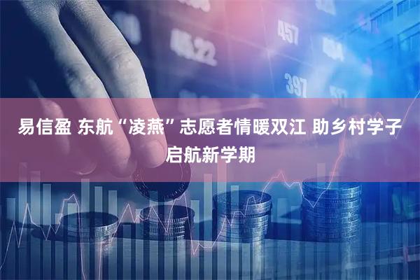 易信盈 东航“凌燕”志愿者情暖双江 助乡村学子启航新学期
