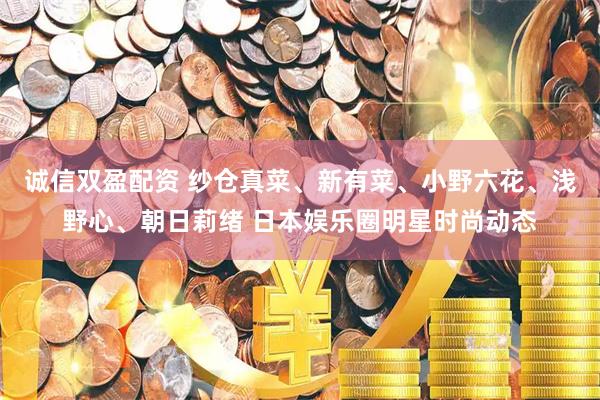 诚信双盈配资 纱仓真菜、新有菜、小野六花、浅野心、朝日莉绪 日本娱乐圈明星时尚动态