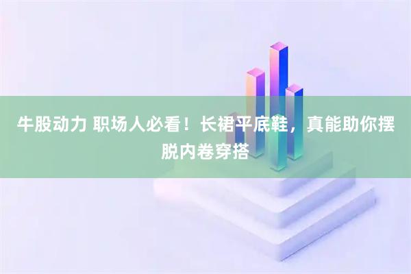 牛股动力 职场人必看！长裙平底鞋，真能助你摆脱内卷穿搭