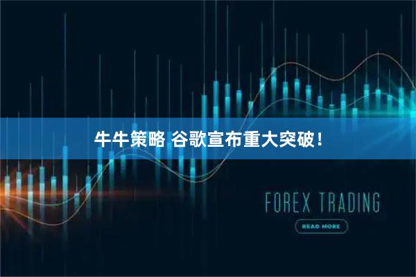 牛牛策略 谷歌宣布重大突破！