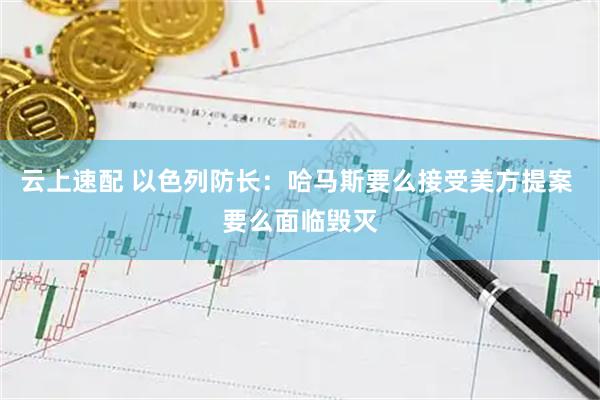 云上速配 以色列防长：哈马斯要么接受美方提案 要么面临毁灭