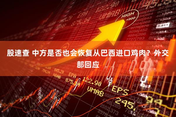股速查 中方是否也会恢复从巴西进口鸡肉？外交部回应
