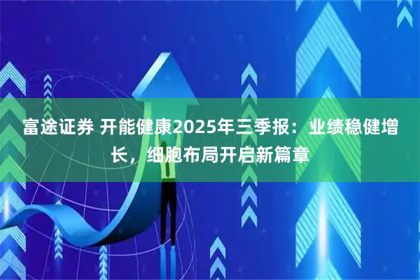 富途证券 开能健康2025年三季报：业绩稳健增长，细胞布局开启新篇章