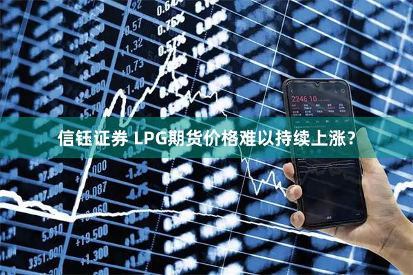 信钰证券 LPG期货价格难以持续上涨？