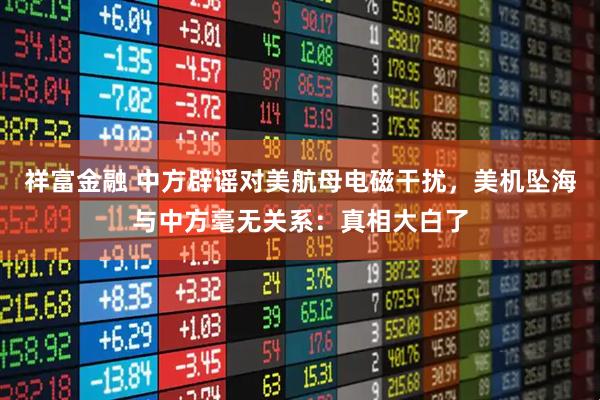 祥富金融 中方辟谣对美航母电磁干扰，美机坠海与中方毫无关系：真相大白了