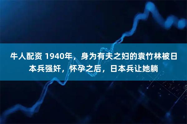 牛人配资 1940年,身为有夫之妇的袁竹林被日本兵强奸,怀孕之后,日本兵让她躺